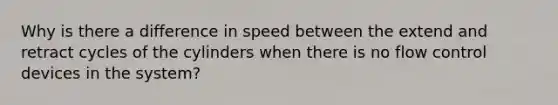 Why is there a difference in speed between the extend and retract cycles of the cylinders when there is no flow control devices in the system?