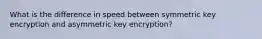 What is the difference in speed between symmetric key encryption and asymmetric key encryption?