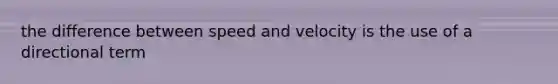 the difference between speed and velocity is the use of a directional term