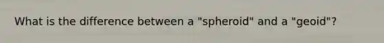 What is the difference between a "spheroid" and a "geoid"?