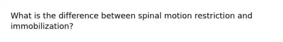 What is the difference between spinal motion restriction and immobilization?