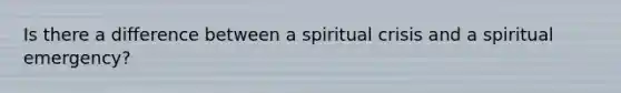 Is there a difference between a spiritual crisis and a spiritual emergency?