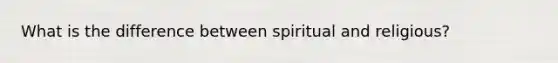 What is the difference between spiritual and religious?