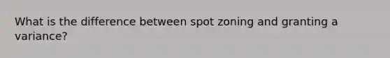 What is the difference between spot zoning and granting a variance?