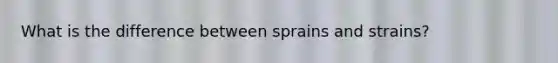 What is the difference between sprains and strains?