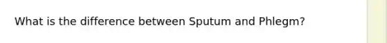 What is the difference between Sputum and Phlegm?