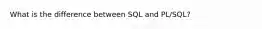 What is the difference between SQL and PL/SQL?