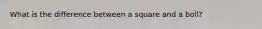 What is the difference between a square and a boll?