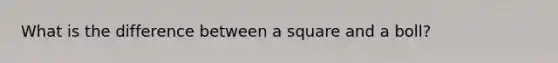 What is the difference between a square and a boll?