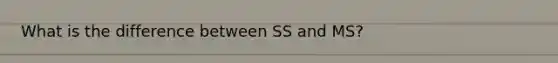 What is the difference between SS and MS?