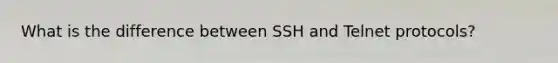 What is the difference between SSH and Telnet protocols?