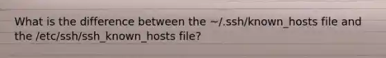 What is the difference between the ~/.ssh/known_hosts file and the /etc/ssh/ssh_known_hosts file?