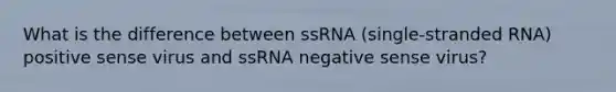 What is the difference between ssRNA (single-stranded RNA) positive sense virus and ssRNA negative sense virus?