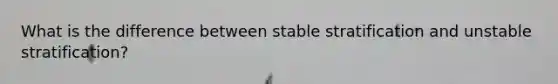 What is the difference between stable stratification and unstable stratification?