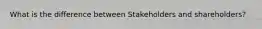 What is the difference between Stakeholders and shareholders?