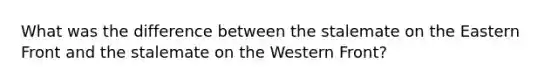 What was the difference between the stalemate on the Eastern Front and the stalemate on the Western Front?