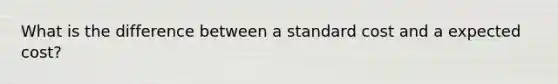 What is the difference between a standard cost and a expected cost?