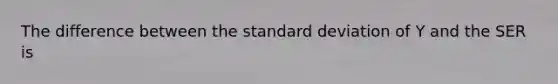 The difference between the standard deviation of Y and the SER is