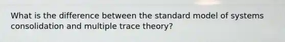 What is the difference between the standard model of systems consolidation and multiple trace theory?