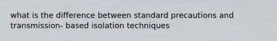 what is the difference between standard precautions and transmission- based isolation techniques