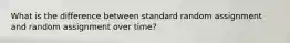 What is the difference between standard random assignment and random assignment over time?