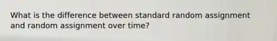 What is the difference between standard random assignment and random assignment over time?