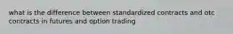 what is the difference between standardized contracts and otc contracts in futures and option trading