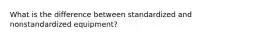 What is the difference between standardized and nonstandardized equipment?