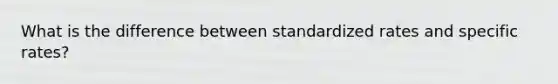 What is the difference between standardized rates and specific rates?