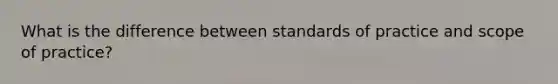 What is the difference between standards of practice and scope of practice?