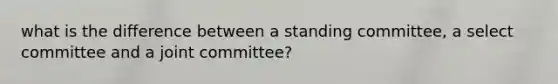 what is the difference between a standing committee, a select committee and a joint committee?