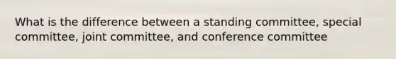 What is the difference between a standing committee, special committee, joint committee, and conference committee