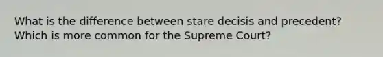 What is the difference between stare decisis and precedent? Which is more common for the Supreme Court?