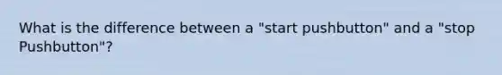 What is the difference between a "start pushbutton" and a "stop Pushbutton"?