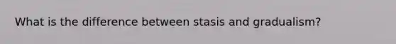 What is the difference between stasis and gradualism?