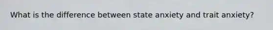 What is the difference between state anxiety and trait anxiety?