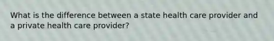 What is the difference between a state health care provider and a private health care provider?