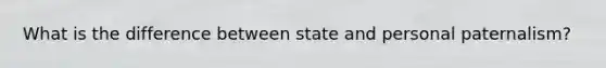 What is the difference between state and personal paternalism?