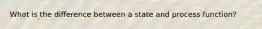 What is the difference between a state and process function?