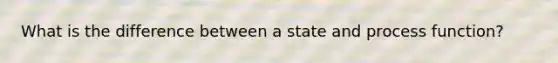 What is the difference between a state and process function?