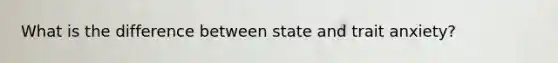 What is the difference between state and trait anxiety?