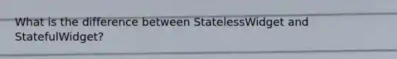 What is the difference between StatelessWidget and StatefulWidget?