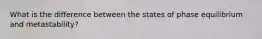 What is the difference between the states of phase equilibrium and metastability?