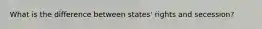 What is the difference between states' rights and secession?