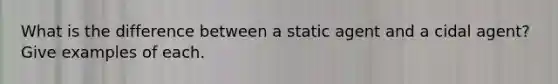 What is the difference between a static agent and a cidal agent? Give examples of each.
