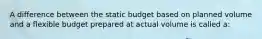 A difference between the static budget based on planned volume and a flexible budget prepared at actual volume is called a: