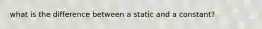 what is the difference between a static and a constant?