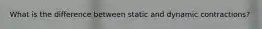 What is the difference between static and dynamic contractions?