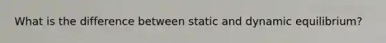 What is the difference between static and dynamic equilibrium?