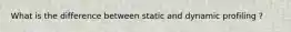 What is the difference between static and dynamic profiling ?